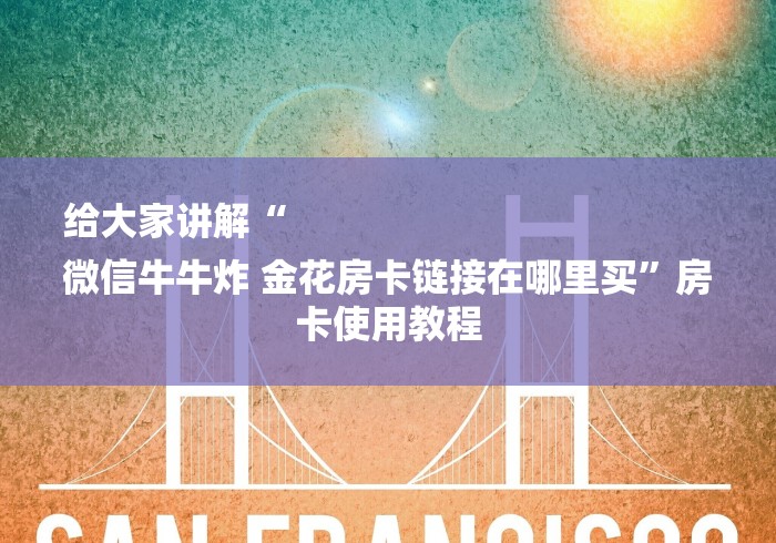 给大家讲解“
微信牛牛炸 金花房卡链接在哪里买”房卡使用教程