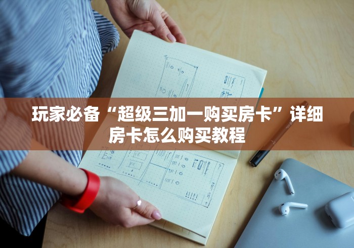 玩家必备“超级三加一购买房卡”详细房卡怎么购买教程