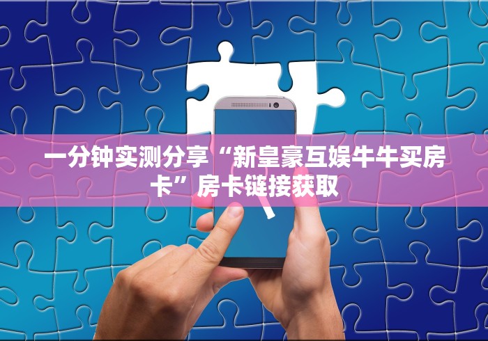 一分钟实测分享“新皇豪互娱牛牛买房卡”房卡链接获取