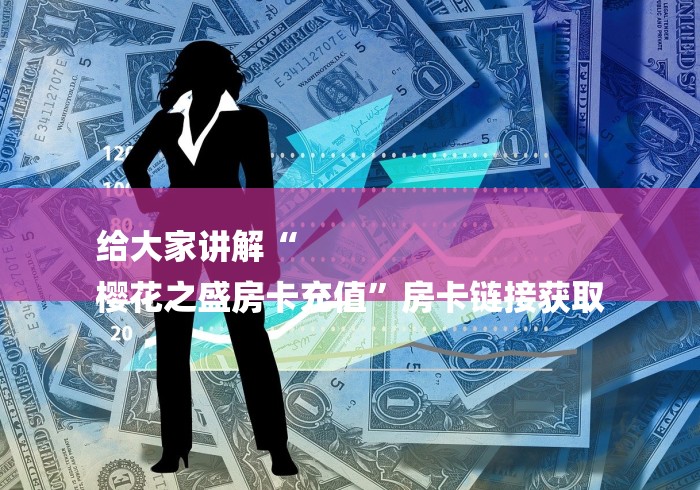 给大家讲解“
樱花之盛房卡充值”房卡链接获取