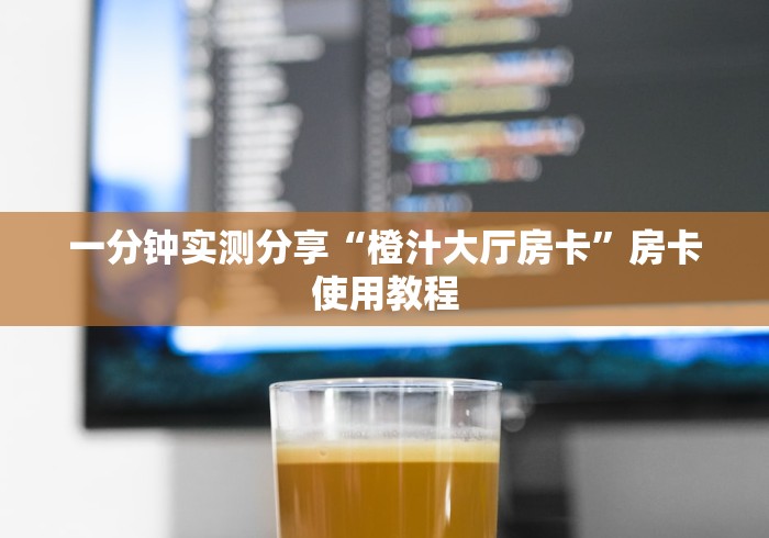 一分钟实测分享“橙汁大厅房卡”房卡使用教程