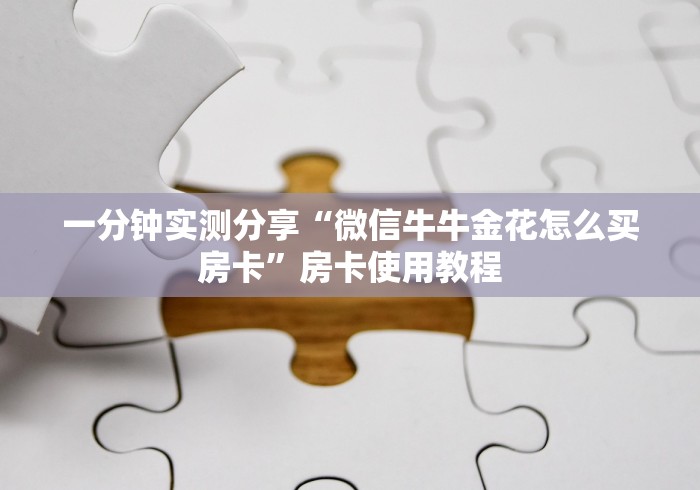 一分钟实测分享“微信牛牛金花怎么买房卡”房卡使用教程