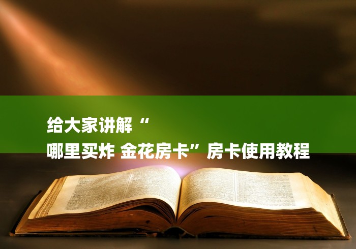 给大家讲解“
哪里买炸 金花房卡”房卡使用教程