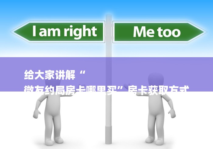 给大家讲解“
微友约局房卡哪里买”房卡获取方式