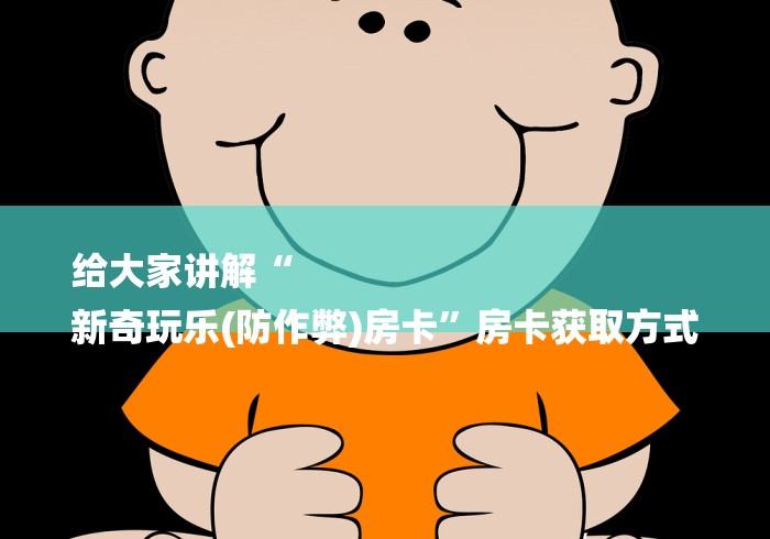 给大家讲解“
新奇玩乐(防作弊)房卡”房卡获取方式