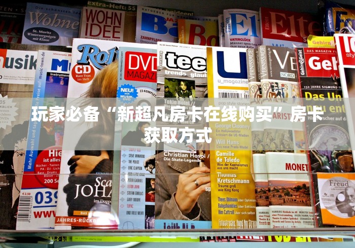 玩家必备“新超凡房卡在线购买”房卡获取方式
