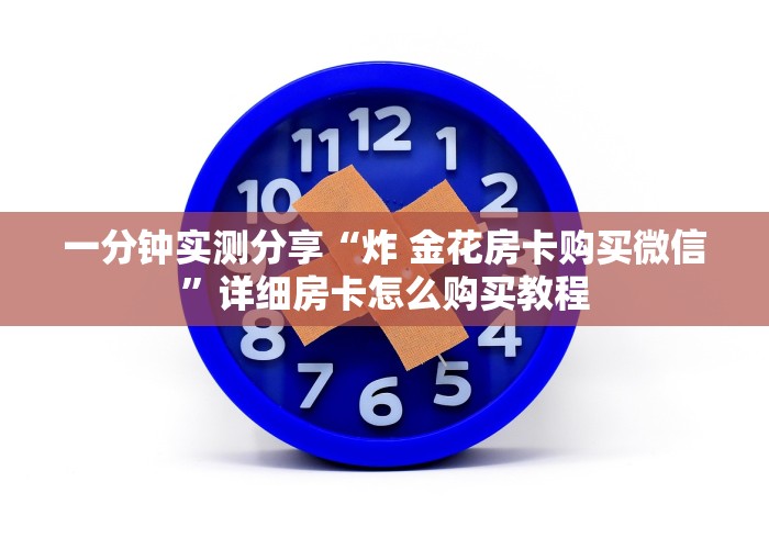 一分钟实测分享“炸 金花房卡购买微信”详细房卡怎么购买教程
