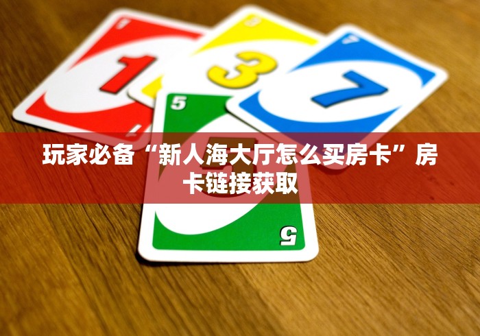 玩家必备“新人海大厅怎么买房卡”房卡链接获取