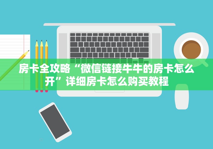 房卡全攻略“微信链接牛牛的房卡怎么开”详细房卡怎么购买教程