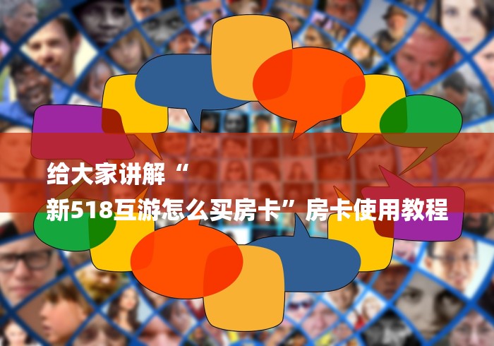 给大家讲解“
新518互游怎么买房卡”房卡使用教程