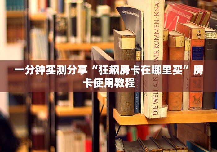 一分钟实测分享“狂飙房卡在哪里买”房卡使用教程