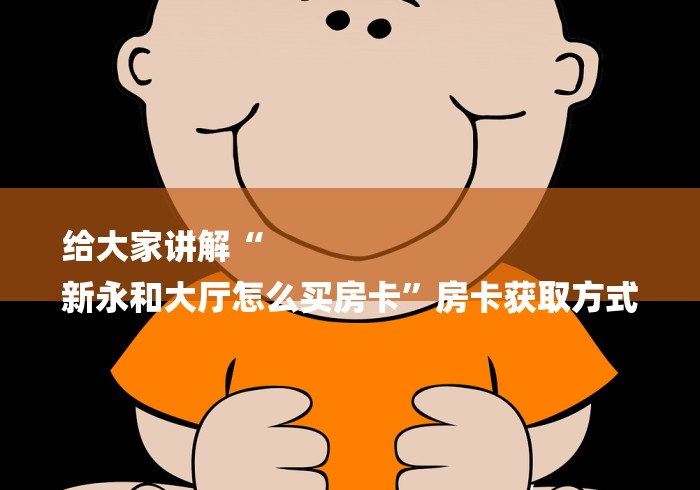 给大家讲解“
新永和大厅怎么买房卡”房卡获取方式