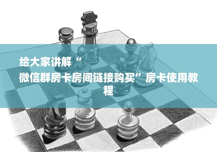 给大家讲解“
微信群房卡房间链接购买”房卡使用教程