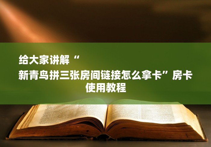 给大家讲解“
新青鸟拼三张房间链接怎么拿卡”房卡使用教程