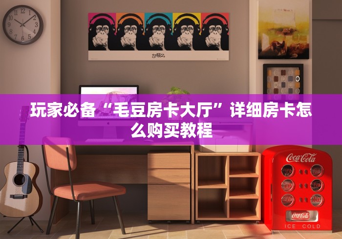 玩家必备“毛豆房卡大厅”详细房卡怎么购买教程