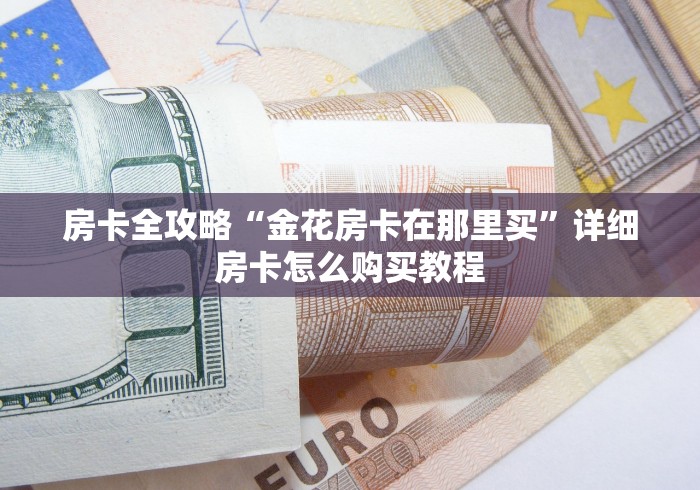 房卡全攻略“金花房卡在那里买”详细房卡怎么购买教程