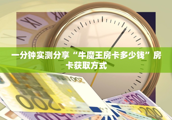 一分钟实测分享“牛魔王房卡多少钱”房卡获取方式 一分钟实测分享“牛魔王房卡多少钱”房卡获取方式