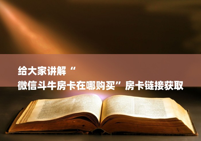 玩家必备“微信金花房卡多少钱”房卡链接获取 玩家必备“微信金花房卡多少钱”房卡链接获取