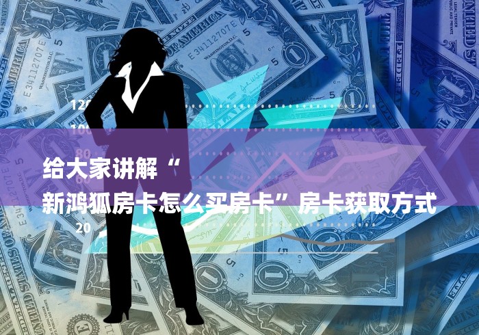 给大家讲解“
新鸿狐房卡怎么买房卡”房卡获取方式 给大家讲解“
新鸿狐房卡怎么买房卡”房卡获取方式