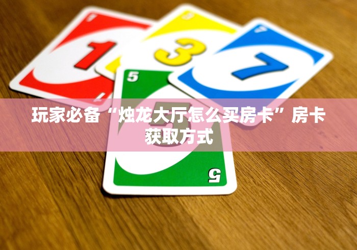 玩家必备“烛龙大厅怎么买房卡”房卡获取方式