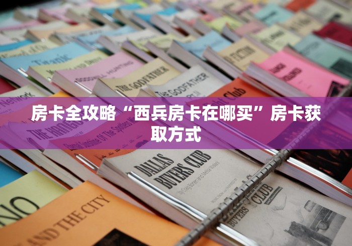 房卡全攻略“西兵房卡在哪买”房卡获取方式