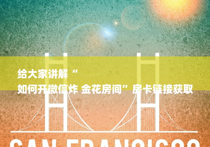 给大家讲解“
如何开微信炸 金花房间”房卡链接获取