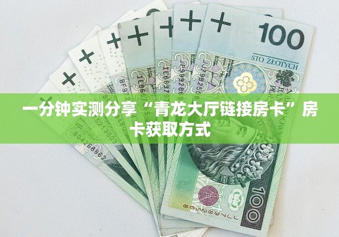 一分钟实测分享“青龙大厅链接房卡”房卡获取方式 一分钟实测分享“青龙大厅链接房卡”房卡获取方式