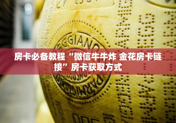 房卡必备教程“微信牛牛炸 金花房卡链接”房卡获取方式 房卡必备教程“微信牛牛炸 金花房卡链接”房卡获取方式