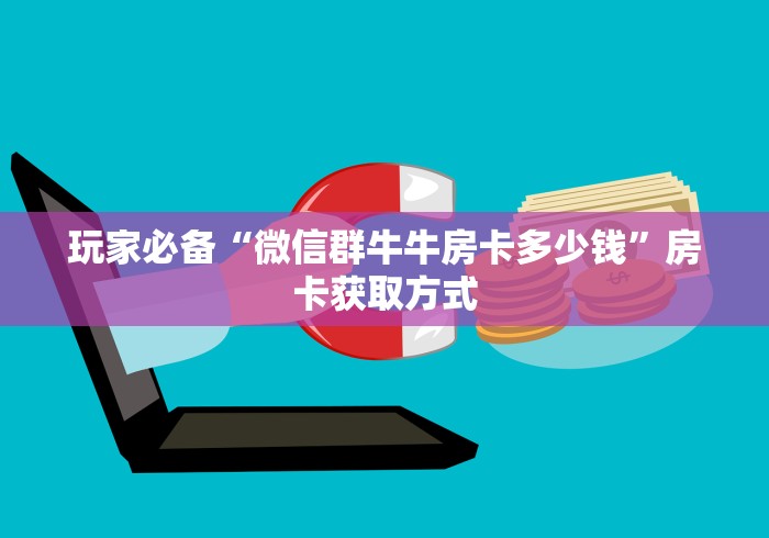 玩家必备“微信群牛牛房卡多少钱”房卡获取方式
