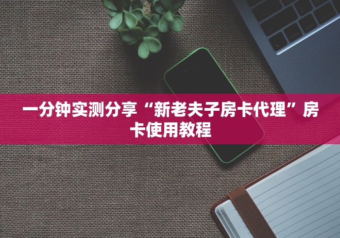 一分钟实测分享“新老夫子房卡代理”房卡使用教程