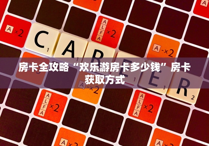 房卡全攻略“欢乐游房卡多少钱”房卡获取方式