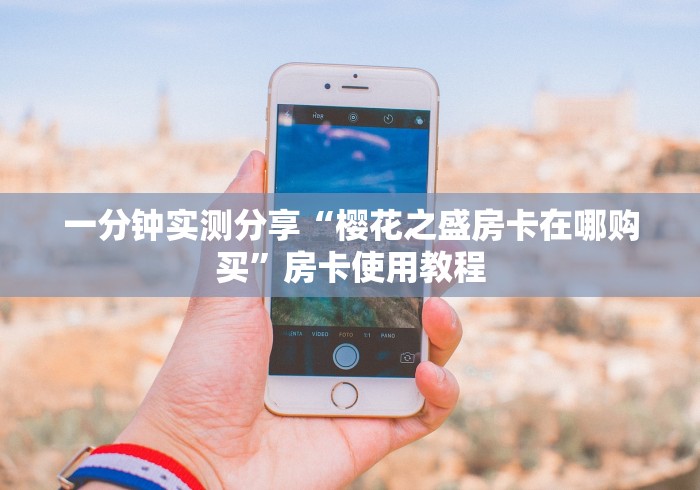 一分钟实测分享“樱花之盛房卡在哪购买”房卡使用教程