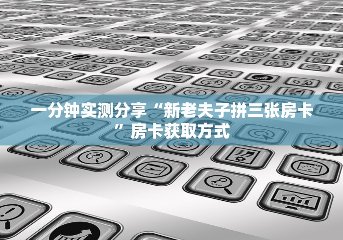 一分钟实测分享“新老夫子拼三张房卡”房卡获取方式