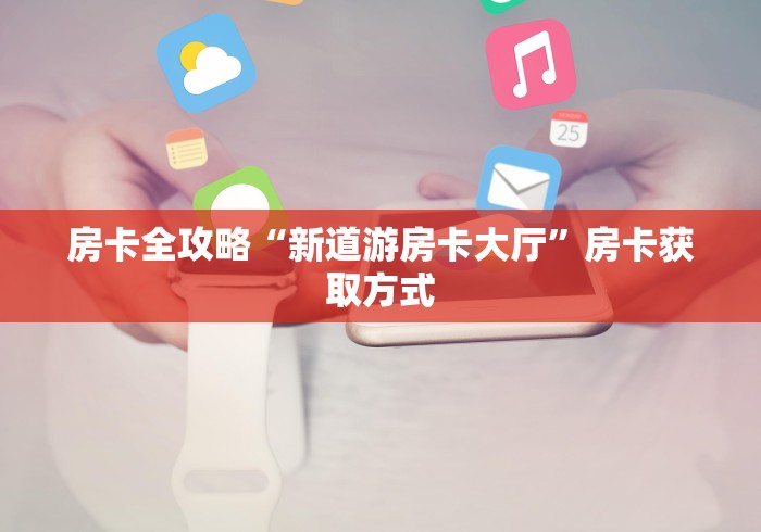 房卡全攻略“新道游房卡大厅”房卡获取方式