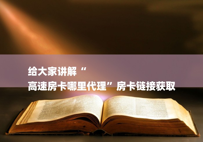 给大家讲解“
高速房卡哪里代理”房卡链接获取