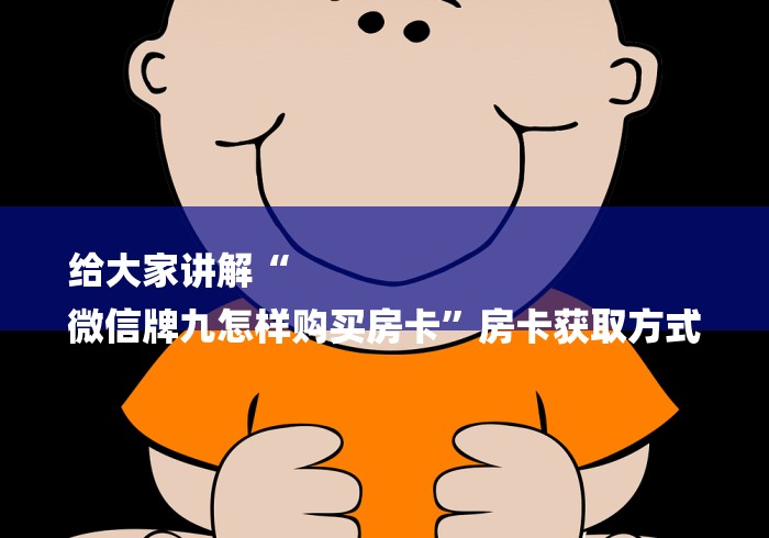 给大家讲解“
微信牌九怎样购买房卡”房卡获取方式