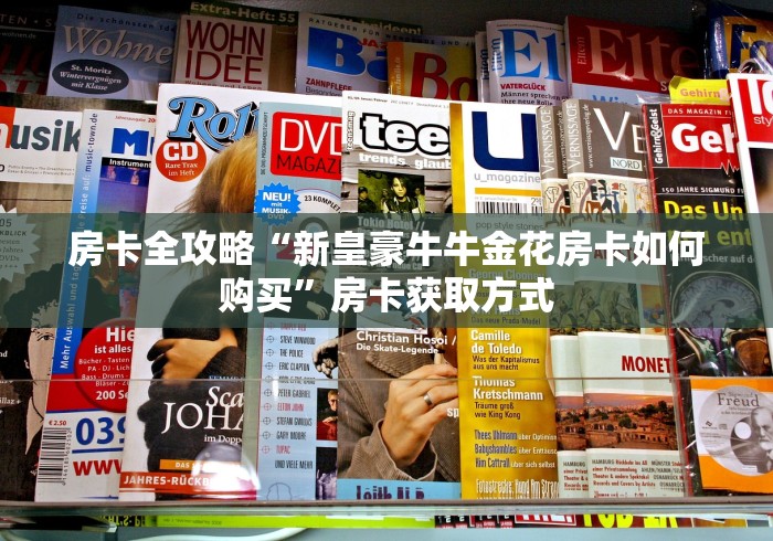 房卡全攻略“新皇豪牛牛金花房卡如何购买”房卡获取方式