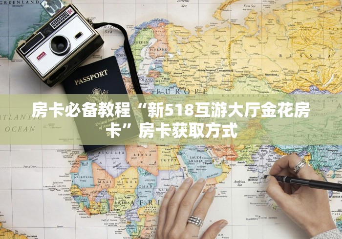 房卡必备教程“新518互游大厅金花房卡”房卡获取方式 房卡必备教程“新518互游大厅金花房卡”房卡获取方式