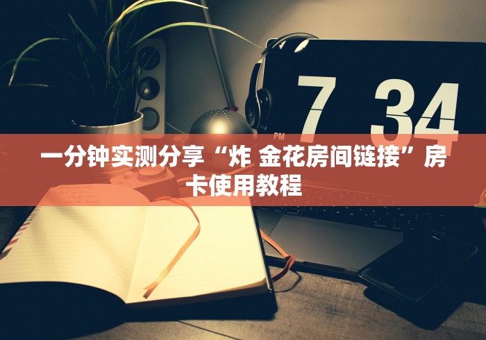 一分钟实测分享“炸 金花房间链接”房卡使用教程