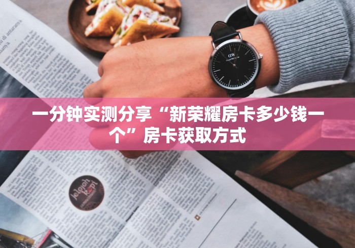 一分钟实测分享“新荣耀房卡多少钱一个”房卡获取方式