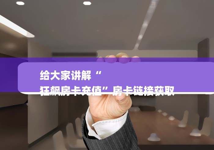 给大家讲解“
狂飙房卡充值”房卡链接获取 给大家讲解“
狂飙房卡充值”房卡链接获取