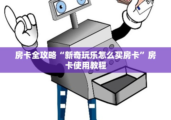 房卡全攻略“新奇玩乐怎么买房卡”房卡使用教程 房卡全攻略“新奇玩乐怎么买房卡”房卡使用教程
