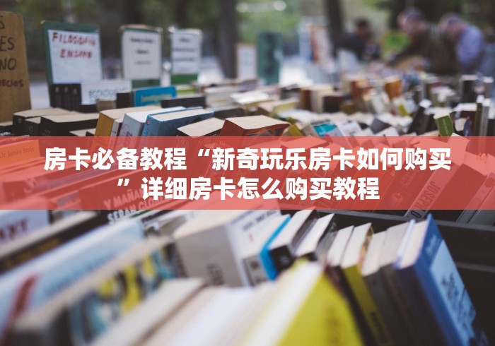 房卡必备教程“新奇玩乐房卡如何购买”详细房卡怎么购买教程 房卡必备教程“新奇玩乐房卡如何购买”详细房卡怎么购买教程