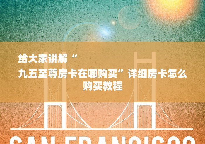 给大家讲解“
九五至尊房卡在哪购买”详细房卡怎么购买教程 给大家讲解“
九五至尊房卡在哪购买”详细房卡怎么购买教程