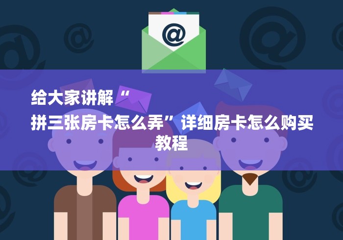 给大家讲解“
拼三张房卡怎么弄”详细房卡怎么购买教程