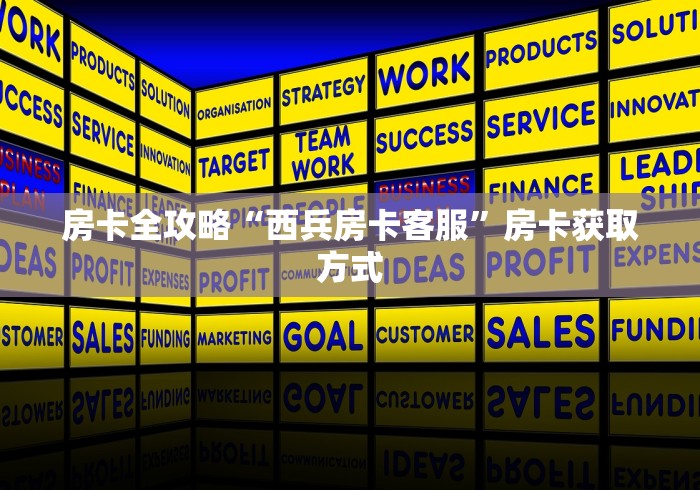 房卡全攻略“西兵房卡客服”房卡获取方式
