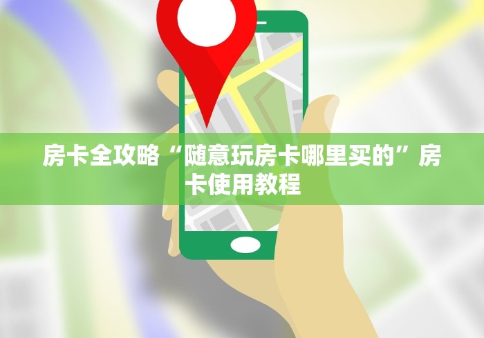 房卡全攻略“随意玩房卡哪里买的”房卡使用教程