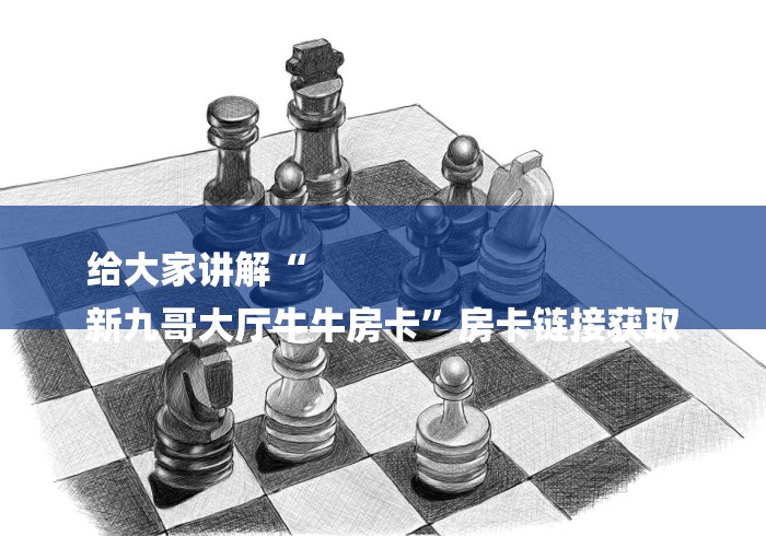 给大家讲解“
新九哥大厅牛牛房卡”房卡链接获取