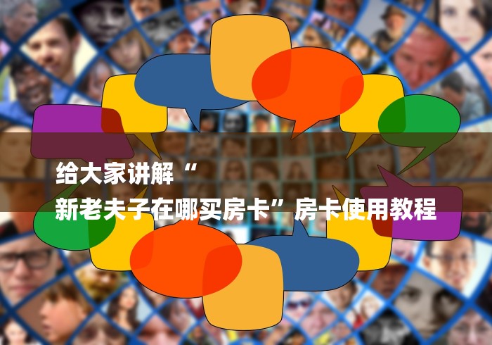 给大家讲解“
新老夫子在哪买房卡”房卡使用教程
