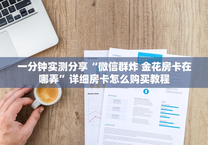 一分钟实测分享“微信群炸 金花房卡在哪弄”详细房卡怎么购买教程 一分钟实测分享“微信群炸 金花房卡在哪弄”详细房卡怎么购买教程